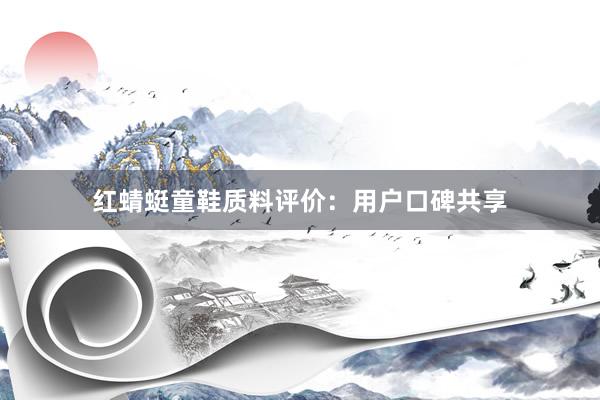 红蜻蜓童鞋质料评价：用户口碑共享