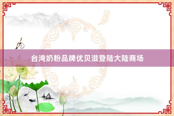 台湾奶粉品牌优贝滋登陆大陆商场