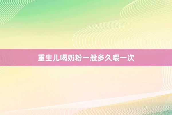 重生儿喝奶粉一般多久喂一次
