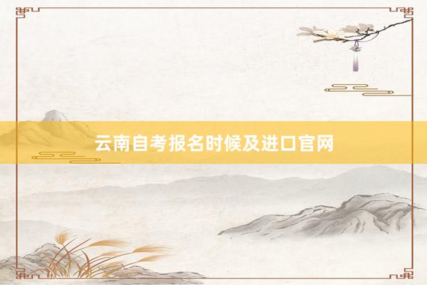 云南自考报名时候及进口官网