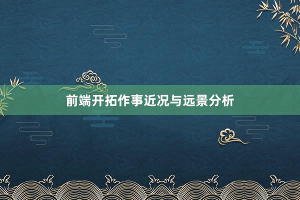 前端开拓作事近况与远景分析