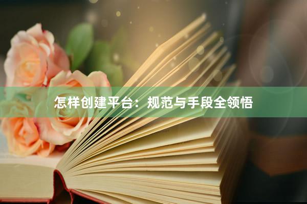 怎样创建平台：规范与手段全领悟