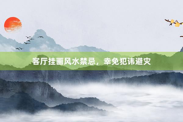 客厅挂画风水禁忌，幸免犯讳避灾