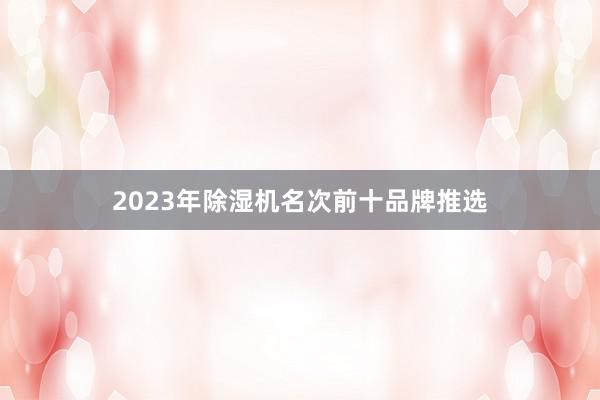 2023年除湿机名次前十品牌推选
