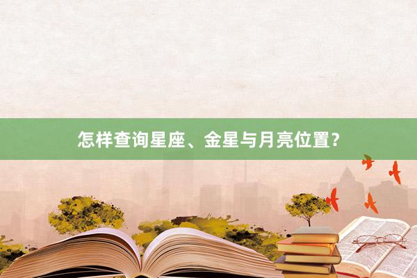 怎样查询星座、金星与月亮位置？