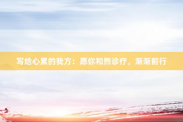 写给心累的我方：愿你和煦诊疗，渐渐前行