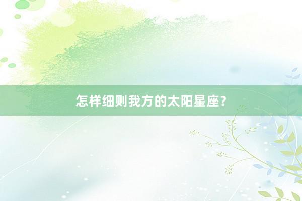 怎样细则我方的太阳星座？