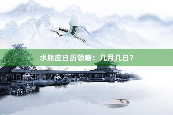 水瓶座日历领略：几月几日？