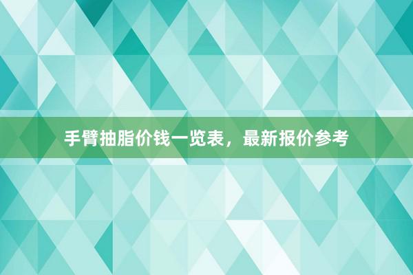 手臂抽脂价钱一览表，最新报价参考